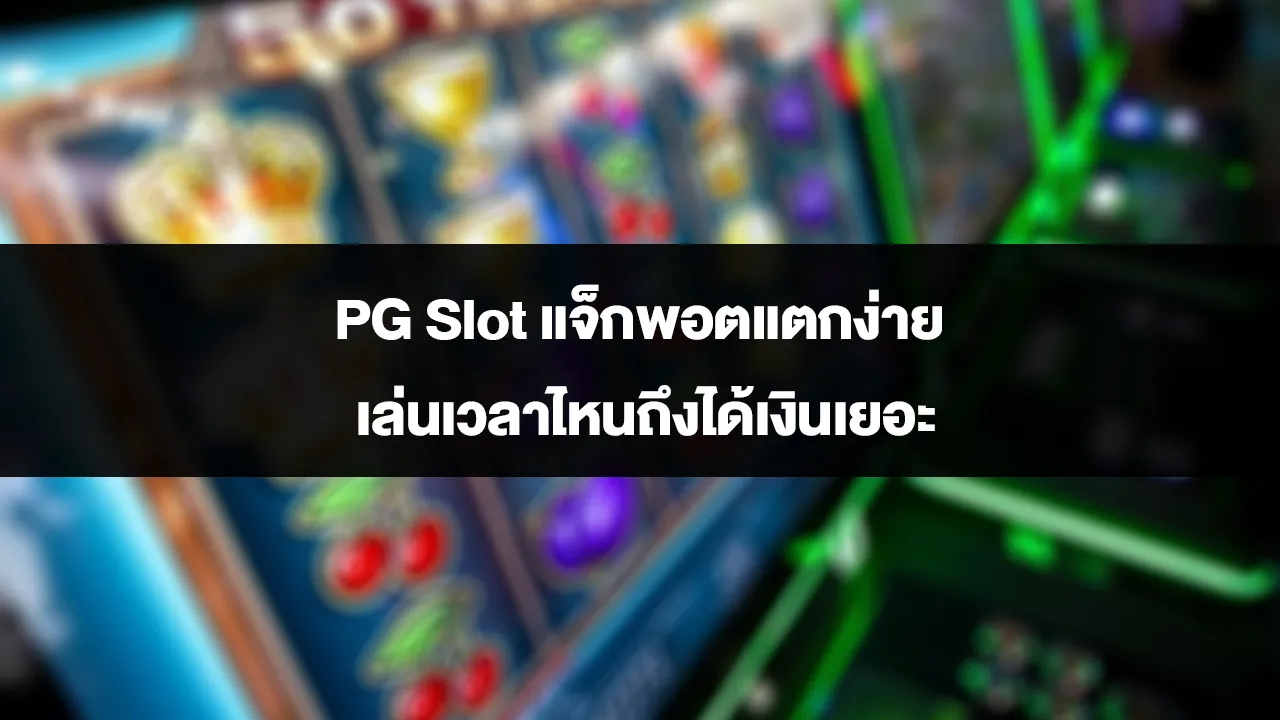 PG Slot แจ็กพอตแตกง่าย เล่นเวลาไหนถึงได้เงินเยอะ